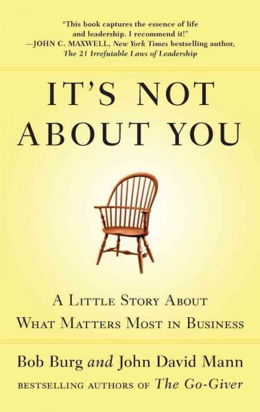 It's not about you [electronic resource] : a little story about what matters most in business / Bob Burg and John David Mann.