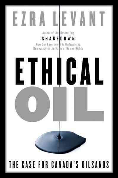 Ethical oil [electronic resource] : the case for Canada's oil sands / Ezra Levant.