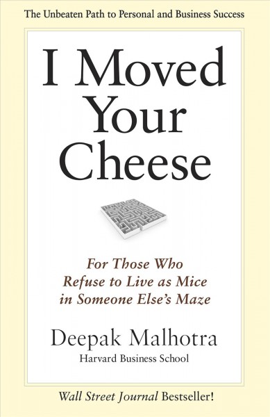 I moved your cheese [electronic resource] : for those who refuse to live as mice in someone else's maze / Deepak Malhotra.