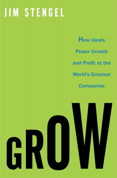 Grow [electronic resource] : how ideals power growth and profit at the world's greatest companies / Jim Stengel.