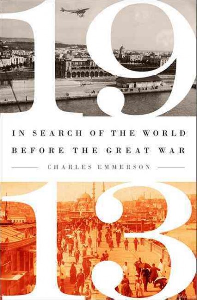 1913 : in search of the world before the Great War / Charles Emmerson.