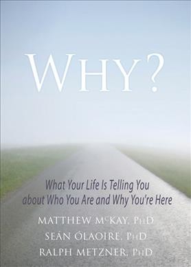 Why? : what your life is telling you about who you are and why you're here / Matthew McKay, PhD, Seán ÓLaoire, PhD, and Ralph Metzner, PhD.