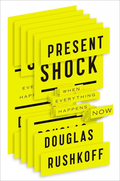 Present shock : when everything happens now / Douglas Rushkoff.