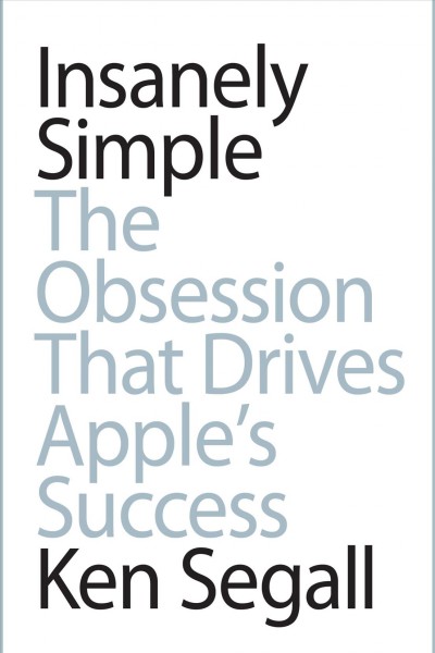 Insanely simple [electronic resource] : the obsession that drives Apple's success / Ken Segall.