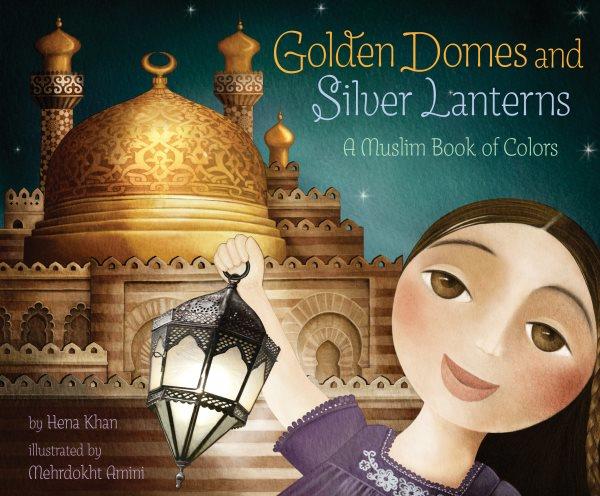 Golden domes and silver lanterns [electronic resource] : a Muslim book of colors / by Hena Khan ; illustrated by Mehrdokht Amini.