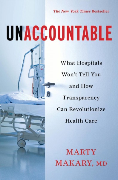 Unaccountable [electronic resource] : what hospitals won't tell you and how transparency can revolutionize health care / by Marty Makary.