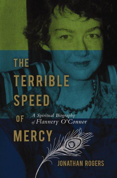 The terrible speed of mercy [electronic resource] : a spiritual biography of Flannery O'Connor / Jonathan Rogers.