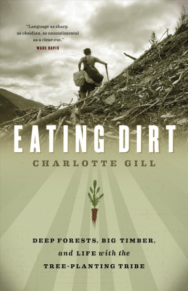Eating dirt [electronic resource] : deep forests, big timber and life with the tree-planting tribe / Charlotte Gill.