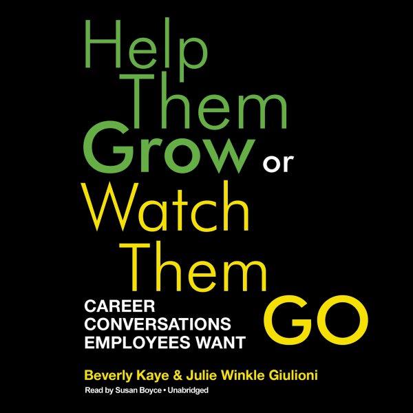 Help them grow or watch them go [electronic resource] : career conversations employees want / Beverly Kaye & Julie Winkle Giulioni.