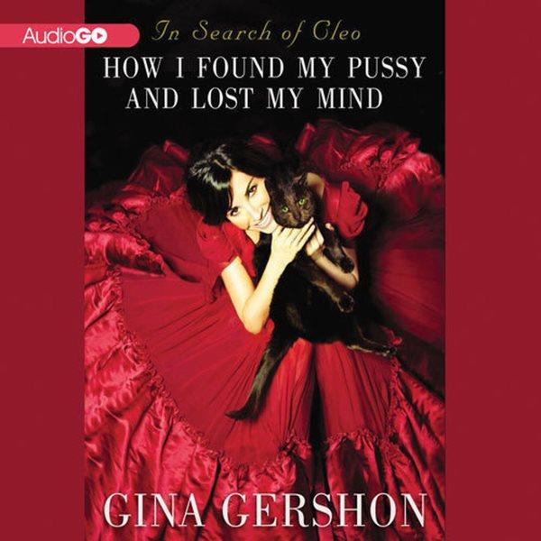 In search of Cleo [electronic resource] : how I found my pussy and lost my mind / Gina Gershon.