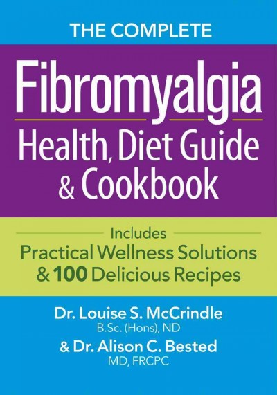 The complete fibromyalgia health, diet guide & cookbook : includes practical wellness solutions & 100 delicious recipes / Louise S. McCrindle, Alison C. Bested. 