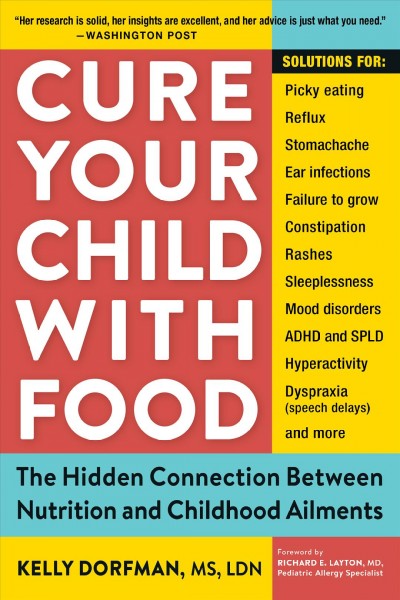 Cure your child with food : the hidden connection between nutrition and childhood ailments / Kelly Dorfman, MS, LND.