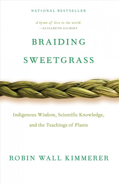 Braiding sweetgrass : Indigenous wisdom, scientific knowledge and the teachings of plants / Robin Wall Kimmerer.