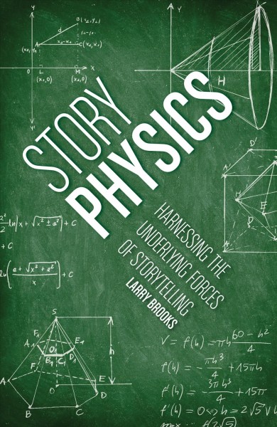 Story physics : harnessing the underlying forces of storytelling / Larry Brooks.