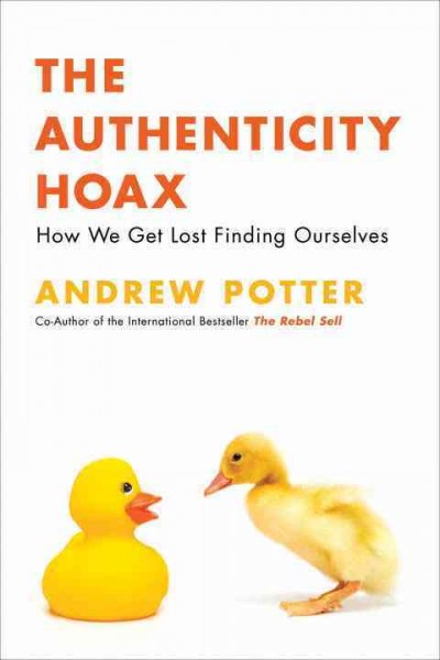 The authenticity hoax : how we get lost finding ourselves / Andrew Potter.