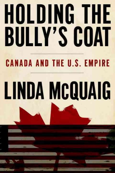 Holding the bully's coat [electronic resource] : Canada and the U.S. empire / Linda McQuaig.