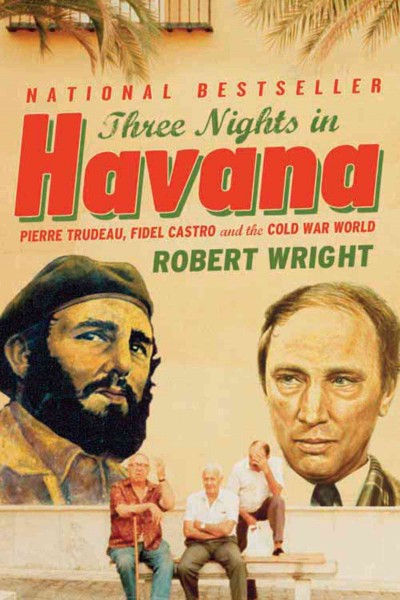 Three nights in havana [electronic resource] : Pierre Trudeau, Fidel Castro, and the Cold War World / Robert Wright.