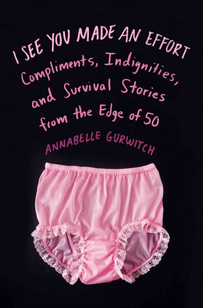 I see you made an effort : compliments, indignities, and survival stories from the edge of 50 / Annabelle Gurwitch.