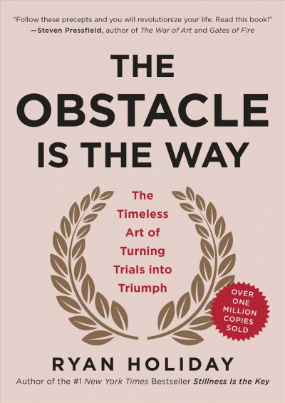The obstacle is the way : the timeless art of turning trials into triumph / Ryan Holiday.