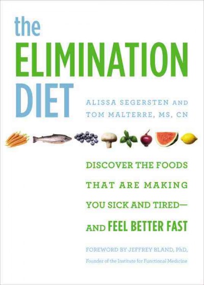 The elimination diet : discover the foods that are making you sick and tired--and feel better fast / Alissa Segersten and Tom Malterre, MS, CN ; foreword by Jeffrey Bland.