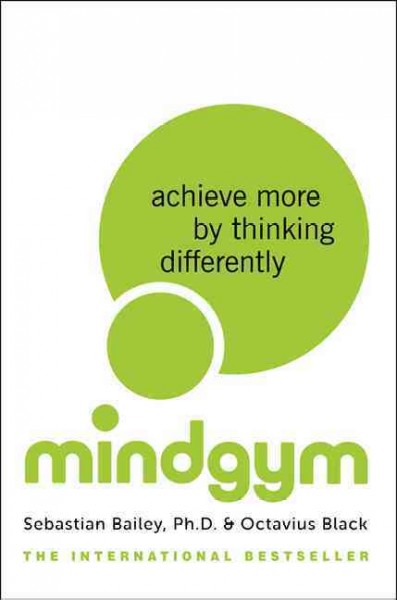 Mind gym : achieve more by thinking differently / Sebastian Bailey and Octavius Black.