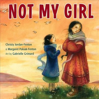 Not my girl / Christy Jordan-Fenton & Margaret Pokiak-Fenton ; illustrated by Gabrielle Grimard.