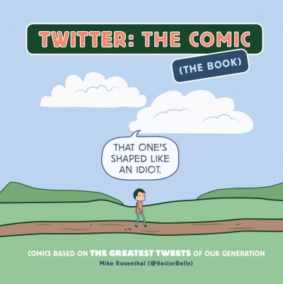 Twitter: the comic (the book) : comics based on the greatest tweets of our generation / Mike Rosenthal.