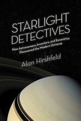 Starlight detectives : how astronomers, inventors, and eccentrics discovered the modern universe / Alan Hirshfeld.