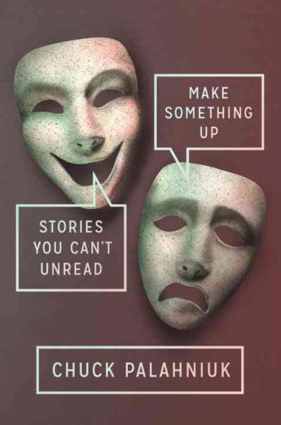 Make something up : stories you can't unread / Chuck Palahniuk.