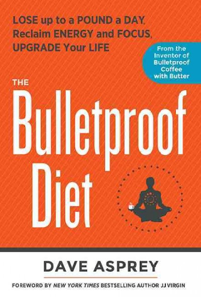 The bulletproof diet : lose up to a pound a day, reclaim your energy and focus, and upgrade your life / Dave Asprey ; foreword by JJ Virgin.