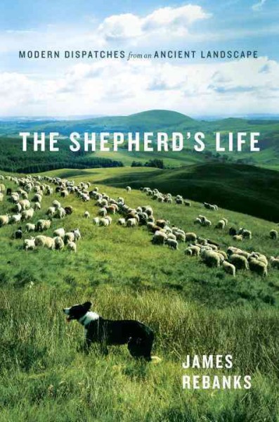 The shepherd's life : modern dispatches from an ancient landscape / James Rebanks.