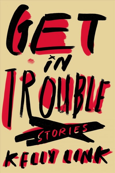 Get in trouble : stories  Kelly Link.