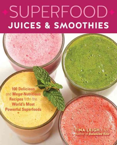 Superfood juices & smoothies : 100 delicious and mega-nutritious recipes from the world's most powerful superfoods / by Tina Leigh.