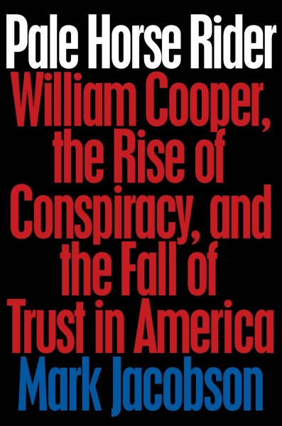 Pale horse rider : William Cooper, the rise of conspiracy, and the fall of trust in America / Mark Jacobson.