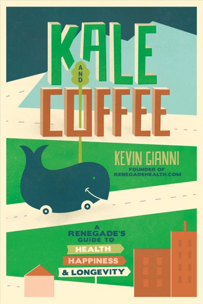 Kale and coffee : a renegade's approach to guilt-free health, happiness, and longevity / Kevin Gianni.