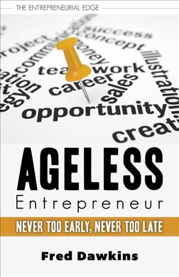 Ageless entrepreneur : never too early, never too late / Fred Dawkins.