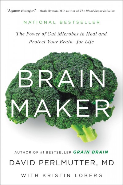 Brain maker : the power of gut microbes to heal and protect your brain--for life / by David Perlmutter, MD ; with Kristin Loberg.