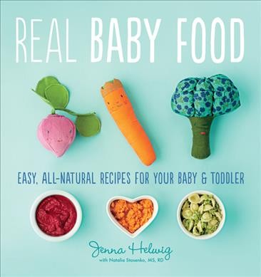 Real baby food : easy, all-natural recipes for your baby & toddler / Jenna Helwig ; with Natalia Stasenko, MS, RD.