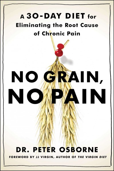No grain, no pain : a 30-day diet for eliminating the root cause of chronic pain / Dr. Peter Osborne with Olivia Bell Buehl ; [foreword by JJ Virgin].