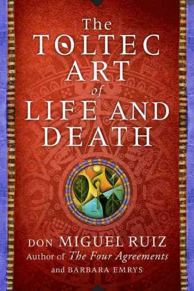 The Toltec art of life and death : a story of discovery / Don Miguel Ruiz and Barbara Emrys.
