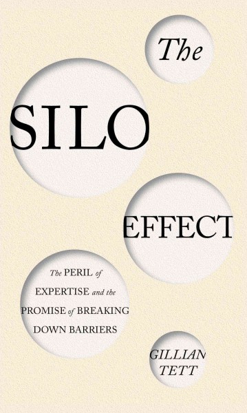 The silo effect : the peril of expertise and the promise of breaking down barriers / Gillian Tett.