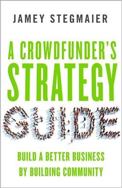 A crowdfunder's strategy guide : build a better business by building community / Jamey Stegmaier.