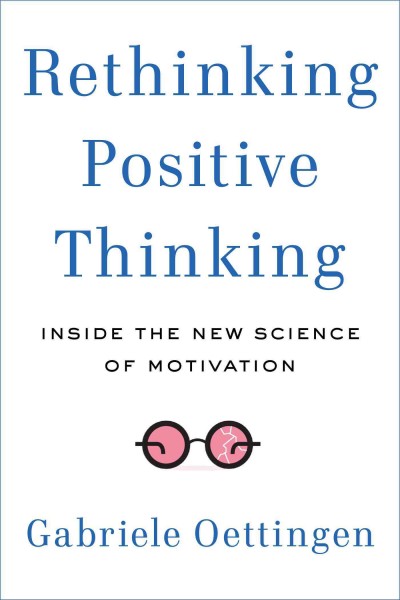 Rethinking positive thinking : inside the new science of motivation / Gabriele Oettingen.