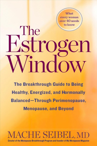 The estrogen window : the breakthrough guide to being healthy, energized, and hormonally balanced--through perimenopause, menopause, and beyond / Mache Seibel, MD.