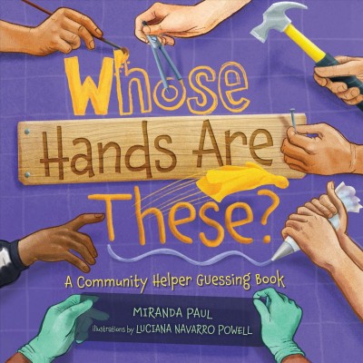 Whose hands are these? : a community helper guessing book / Miranda Paul ; illustrations by Luciana Navarro Powell.