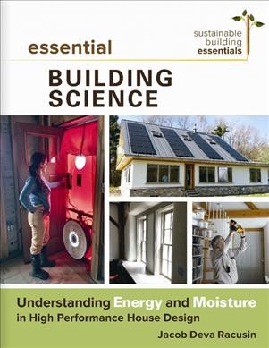 Essential building science : understanding energy and moisture in high performance house design / Jacob Deva Racusin.