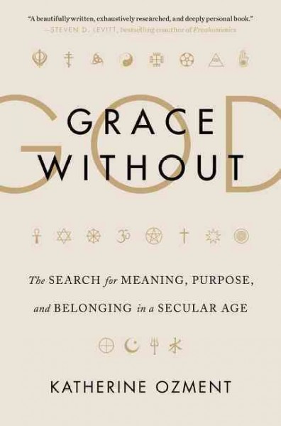 Grace without God : the search for meaning, purpose, and belonging in a secular age / Katherine Ozment.