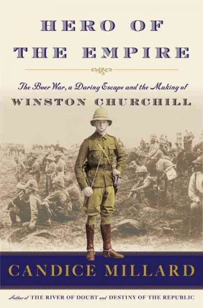Hero of the empire : the Boer War, a daring escape, and the making of Winston Churchill / Candice Millard.