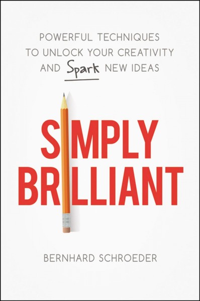 Simply brilliant : powerful techniques to unlock your creativity and spark new ideas / Bernhard Schroeder.