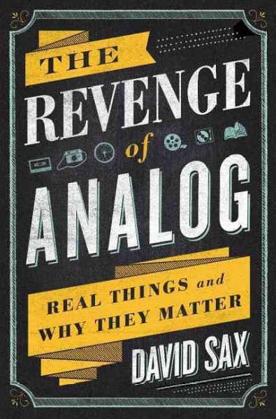 The revenge of analog : real things and why they matter / David Sax.